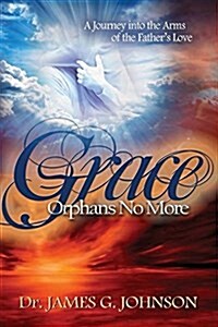 Grace Orphans No More: A Pastors Journey Into the Arms of the Fathers Love (Paperback)