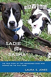 Saving Sadie and Sasha: The True Story of Two Abandoned Dogs Who Showed Me the Way Home. (Paperback)