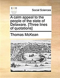A Calm Appeal to the People of the State of Delaware. [Three Lines of Quotations] (Paperback)