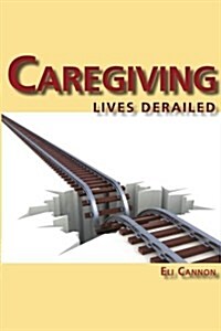 Caregiving: Lives Derailed (Paperback)