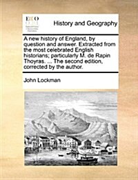 A New History of England, by Question and Answer. Extracted from the Most Celebrated English Historians; Particularly M. de Rapin Thoyras. ... the Sec (Paperback)