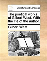 The Poetical Works of Gilbert West. with the Life of the Author. (Paperback)