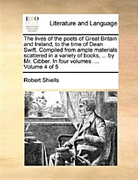 The Lives of the Poets of Great Britain and Ireland, to the Time of Dean Swift. Compiled from Ample Materials Scattered in a Variety of Books, ... by (Paperback)