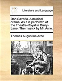 Don Saverio. a Musical Drama. as It Is Performd at the Theatre-Royal in Drury-Lane. the Musick by Mr. Arne. (Paperback)