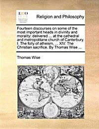 Fourteen Discourses on Some of the Most Important Heads in Divinity and Morality: Delivered ... at the Cathedral and Metropolitane Church of Canterbur (Paperback)