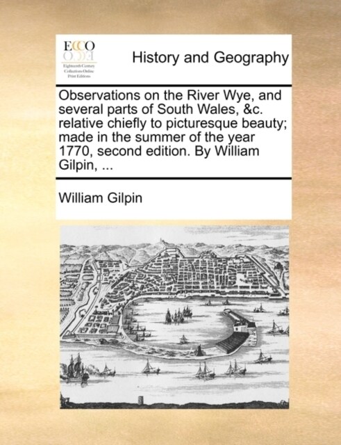 Observations on the River Wye, and Several Parts of South Wales, &C. Relative Chiefly to Picturesque Beauty; Made in the Summer of the Year 1770, Seco (Paperback)