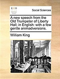 A New Speech from the Old Trumpeter of Liberty Hall; In English: With a Few Gentle Animadversions. (Paperback)