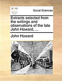 Extracts Selected from the Writings and Observations of the Late John Howard, ... (Paperback)