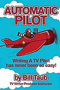 Automatic Pilot: Writing a TV Pilot Has Never Been So Easy! (Paperback)
