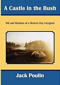 A Castle in the Bush: Wit and Wisdom of a Modern Day Voyageur (Paperback)