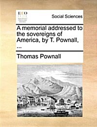 A Memorial Addressed to the Sovereigns of America, by T. Pownall, ... (Paperback)