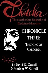 Thatcher: The Unauthorized Biography of Blackbeard the Pirate: Chronicle Three: The King of Carolina (Paperback)