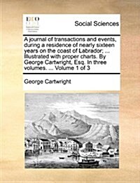 A Journal of Transactions and Events, During a Residence of Nearly Sixteen Years on the Coast of Labrador; ... Illustrated with Proper Charts. by Geor (Paperback)