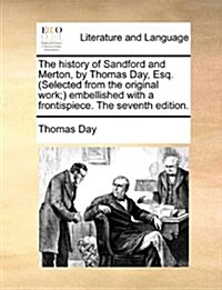 The History of Sandford and Merton, by Thomas Day, Esq. (Selected from the Original Work; Embellished with a Frontispiece. the Seventh Edition. (Paperback)