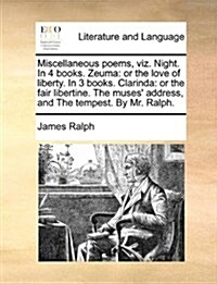 Miscellaneous Poems, Viz. Night. in 4 Books. Zeuma: Or the Love of Liberty. in 3 Books. Clarinda: Or the Fair Libertine. the Muses Address, and the T (Paperback)