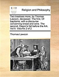 Two Treatises More, by Thomas Lawson, Deceased. the First, of Baptisms; With a Discourse Concerning Bread and Wine. the Second, Dagons Fall Before th (Paperback)