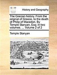 The Grecian History. from the Original of Greece, to the Death of Philip of Macedon. by Temple Stanyan, Esq; In Two Volumes. ... Volume 2 of 2 (Paperback)