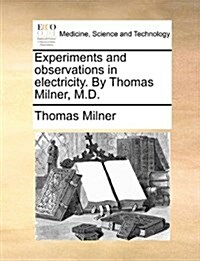 Experiments and Observations in Electricity. by Thomas Milner, M.D. (Paperback)