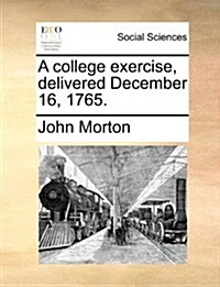 A College Exercise, Delivered December 16, 1765. (Paperback)