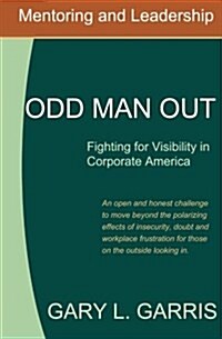 Odd Man Out - Fighting for Visibility in Corporate America: For Those on the Outside Looking in (Paperback)