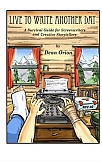 Live to Write Another Day: A Survival Guide for Screenwriters and Creative Storytellers (Paperback)