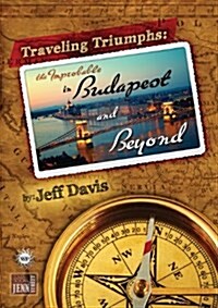 Traveling Triumphs: The Improbable in Budapest and Beyond (Paperback)