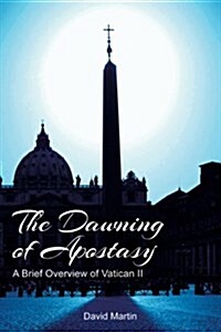 The Dawning of Apostasy: A Brief Overview of Vatican II (Paperback)