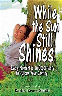 While the Sun Still Shines: Every Moment Is an Opportunity to Pursue Your Destiny (Paperback)