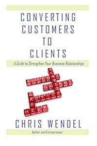 Converting Customers to Clients: A Guide to Strengthen Your Business Relationships (Paperback)