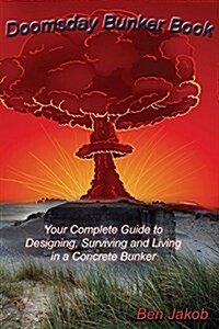 Doomsday Bunker Book: Your Complete Guide to Designing, Surviving and Living in a Concrete Bunker (Paperback)