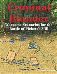 Criminal Blunder: Wargame Scenarios for the Battle of Picketts Mill (Paperback)