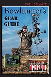 The Ultimate Bowhunters Gear Guide (Paperback)