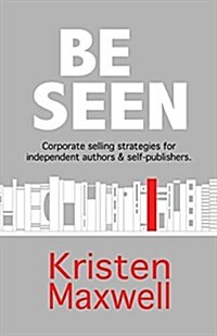 Be Seen: Corporate Selling Strategies for Independent Authors & Self-Publishers (Paperback)