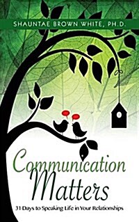 Communications Matters: 31 Days to Speaking Life in Your Relationships (Paperback)