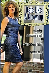 Date Like a Grownup: Anecdotes, Admissions of Guilt & Advice Between Friends (Paperback)