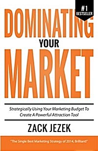 Dominating Your Market: Strategically Using Your Marketing Budget to Create a Powerful Attraction Tool (Paperback)