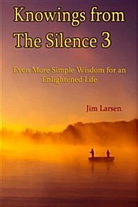 Knowings from the Silence Vol. 3: Even More Simple Wisdom for an Enlightened Life (Paperback)