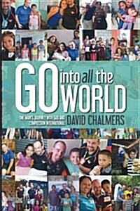 Go Into All the World: One Mans Journey with God and Compassion International (Paperback)