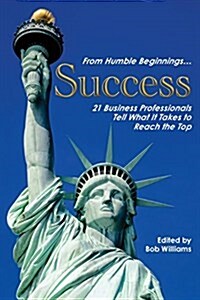 From Humble Beginnings. . . Success: 21 Business Professionals Tell What It Takes to Reach the Top (Paperback)