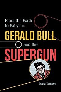 From the Earth to Babylon: Gerald Bull and the Supergun (Paperback)