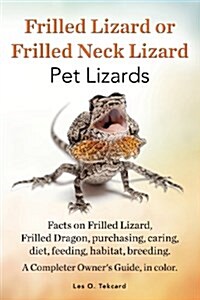 Frilled Lizard or Frilled Neck Lizard, Pet Lizards, Facts on Frilled Lizard, Frilled Dragon, Purchasing, Caring, Diet, Feeding, Habitat, Breeding. A C (Paperback)