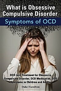 What Is Obsessive Compulsive Disorder. Symptoms of Ocd. Ocd Test, Treatment for Obsessive Compulsive Disorder, Ocd Medication, Ocd Symptoms in Childre (Paperback)