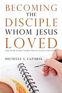 Becoming the Disciple Whom Jesus Loved: Discover Your Character in Gods Story (Paperback)