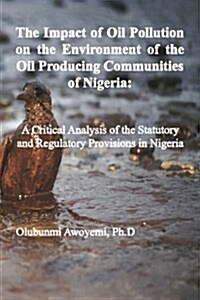 The Impact of Oil Pollution on the Environment of the Oil Producing Communities of Nigeria: A Critical Analysis of the Statutory and Regulatory Provis (Paperback)