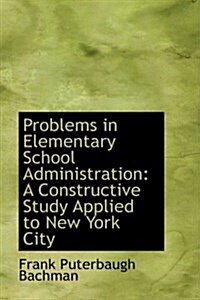 Problems in Elementary School Administration: A Constructive Study Applied to New York City (Paperback)