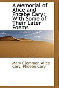 A Memorial of Alice and Phbe Cary: With Some of Their Later Poems (Paperback)