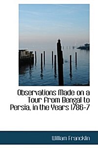 Observations Made on a Tour from Bengal to Persia, in the Years 1786-7 (Paperback)