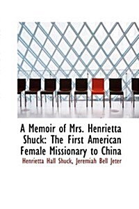 A Memoir of Mrs. Henrietta Shuck: The First American Female Missionary to China (Paperback)