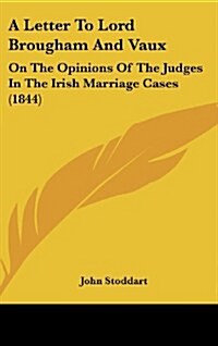 A Letter to Lord Brougham and Vaux: On the Opinions of the Judges in the Irish Marriage Cases (1844) (Hardcover)