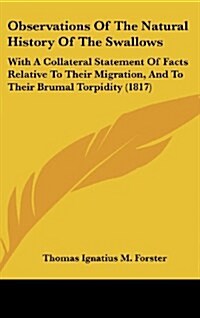 Observations of the Natural History of the Swallows: With a Collateral Statement of Facts Relative to Their Migration, and to Their Brumal Torpidity ( (Hardcover)